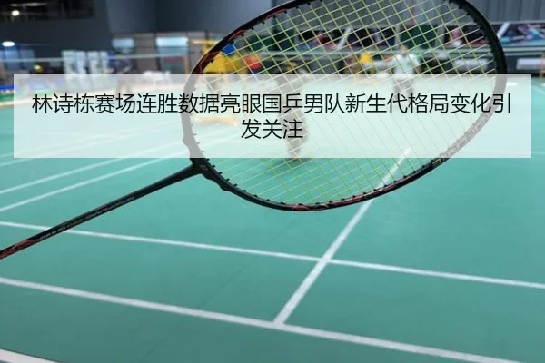林诗栋赛场连胜数据亮眼国乒男队新生代格局变化引发关注